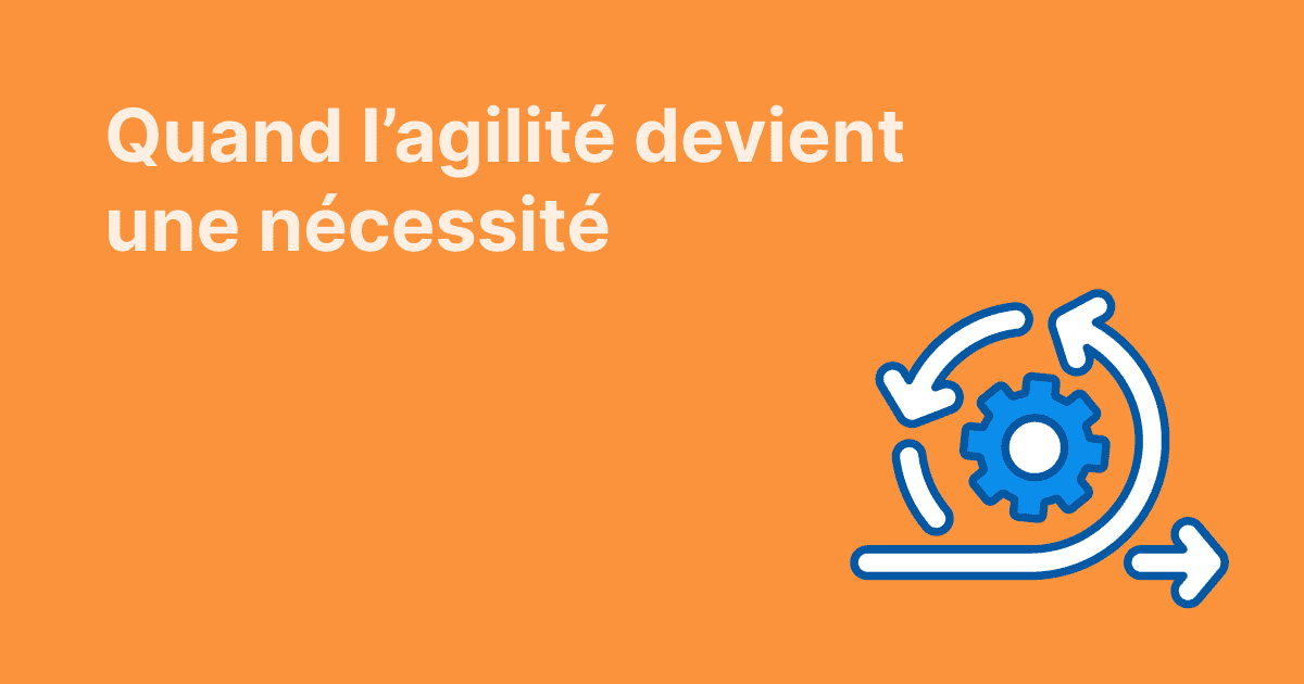 Quand l’agilité devient une nécessité