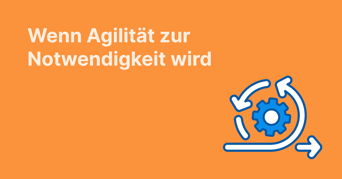 Wenn Agilität zur Notwendigkeit wird