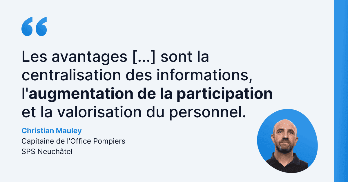 C’est le témoignage de Christian Mauley, capitaine de l’Office Pompiers SPS Neuchâtel, qui souligne que WEDO permet de centraliser l’information, d’accroître la participation et de valoriser le personnel