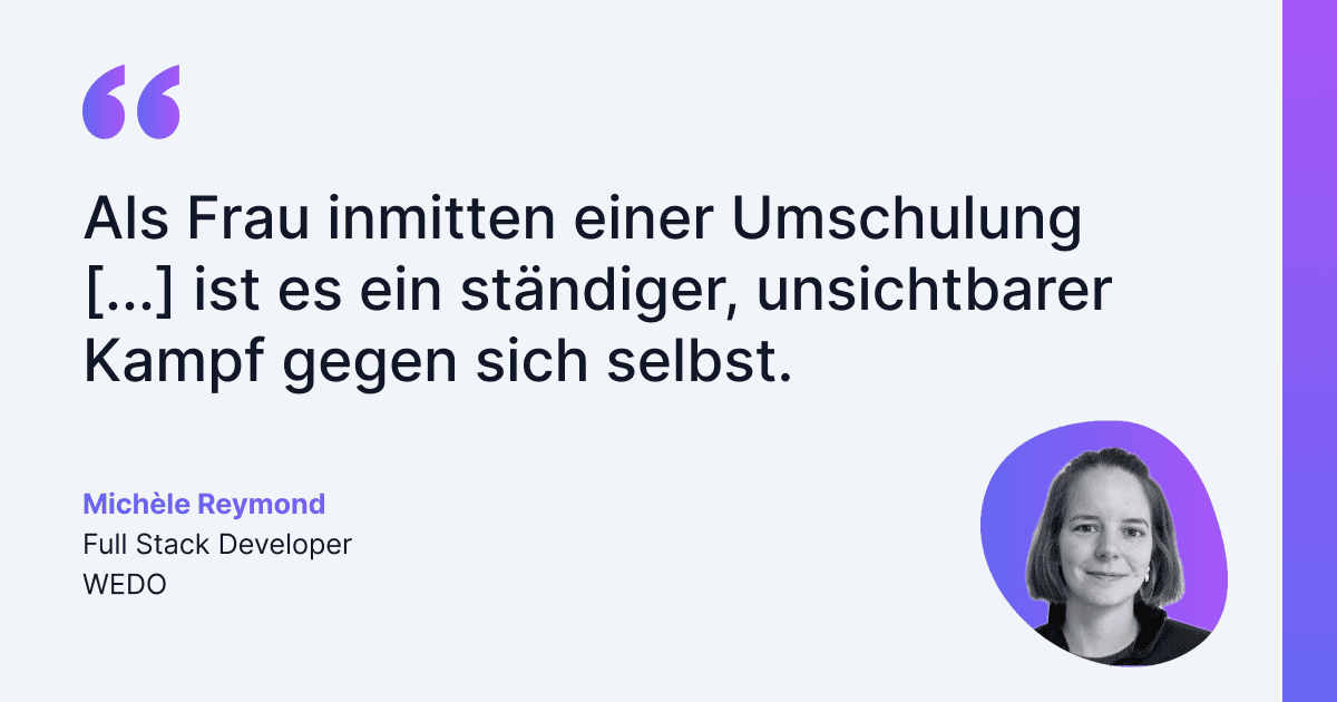 Aussage von Michèle Reymond, Full Stack Developer bei WEDO, dass es für eine Frau mitten in einem Berufswechsel ein ständiger und unsichtbarer Kampf gegen sich selbst ist