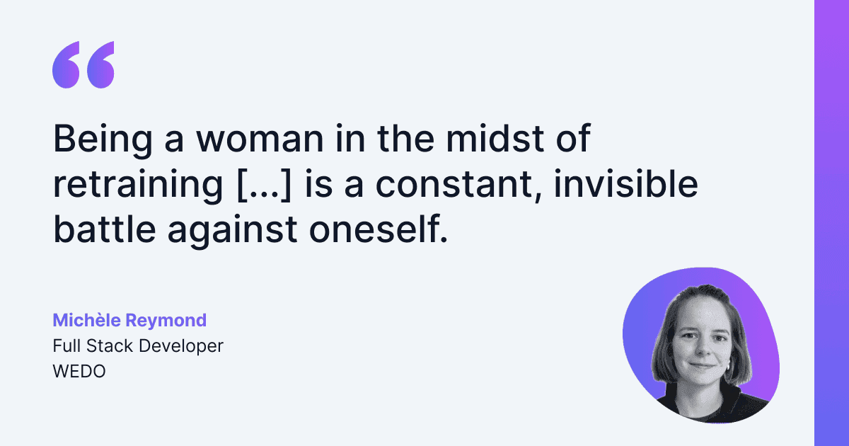 Testimonial from Michèle Reymond, Full Stack Developer at WEDO, stating that being a woman in the midst of a career change is a constant and invisible struggle against oneself