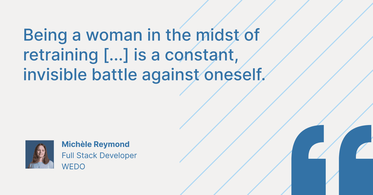 Quote graphic featuring Michèle Reymond, Full Stack Developer at WEDO: "Being a woman in the midst of retraining [...] is a constant, invisible battle against oneself."