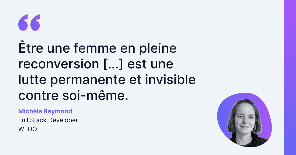 Témoignage de Michèle Reymond, Full Stack Developer chez WEDO, évoquant qu’être une femme en pleine reconversion est un combat constant et invisible contre soi-même