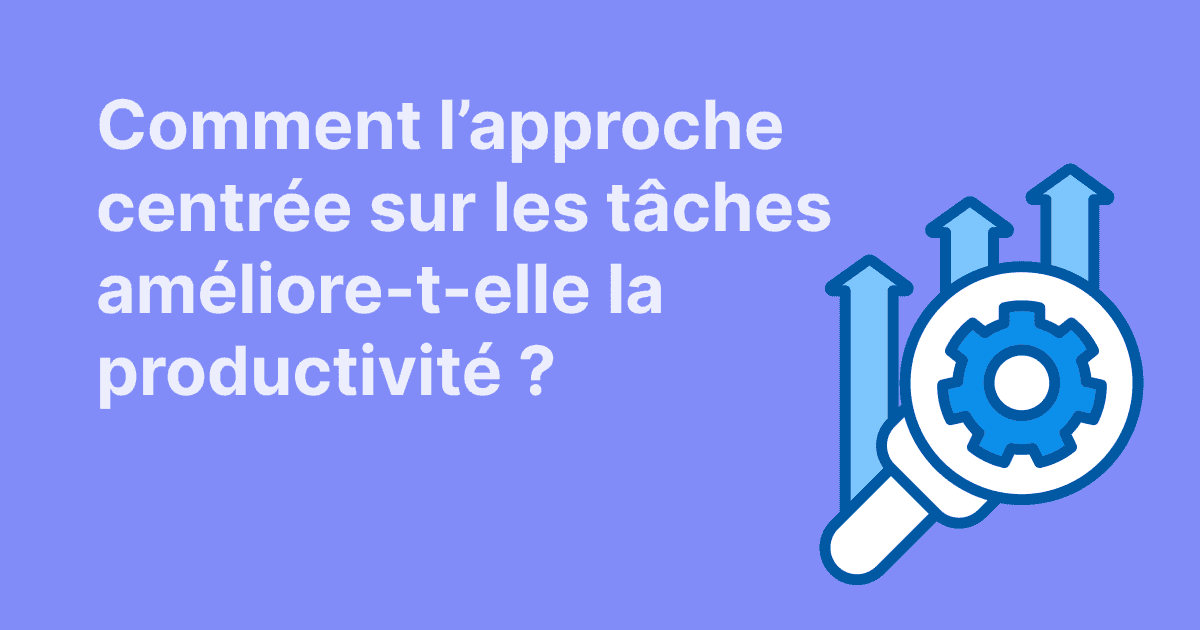 Cette image traite de l’impact d’une approche centrée sur les tâches sur la productivité, illustrée par une loupe et des flèches ascendantes sur fond bleu-violet